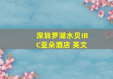 深圳罗湖水贝IBC亚朵酒店 英文